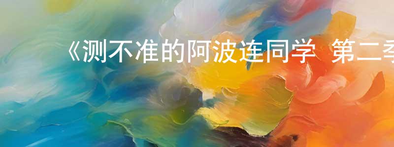 ﻿陈连霞发布﻿《测不准的阿波连同学 第二季》详情介绍_测不准的阿波连同学 第二季完结在线观看_测不准的阿波连同学 第二季迅雷下载_动漫剧场